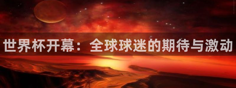 世界杯 赛程：世界杯开幕：全球球迷的期待与激动