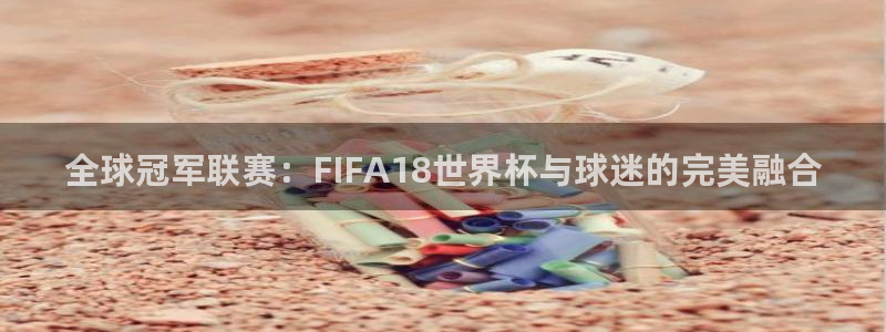 2026世界杯倒计时：全球冠军联赛：FIFA18世界杯与球迷的完美融合
